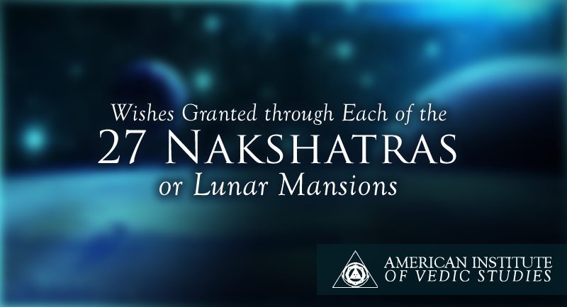 Wishes Granted through Each of the 27 Nakshatras or Lunar Mansions –  American Institute of Vedic Studies